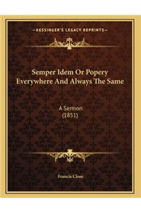 Semper Idem Or Popery Everywhere And Always The Same: A Sermon (1851)