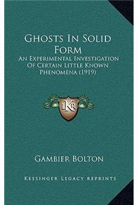 Ghosts in Solid Form: An Experimental Investigation of Certain Little Known Phenomena (1919)