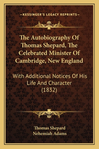 The Autobiography Of Thomas Shepard, The Celebrated Minister Of Cambridge, New England