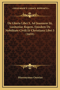 De Gloria Libri 5, Ad Joannem Iii, Lusitaniae Regem, Ejusdem De Nobilitate Civili Et Christiana Libri 5 (1635)