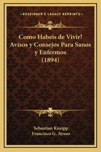 Como Habeis de Vivir! Avisos y Consejos Para Sanos y Enfermos (1894)