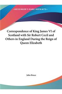 Correspondence of King James VI of Scotland with Sir Robert Cecil and Others in England During the Reign of Queen Elizabeth