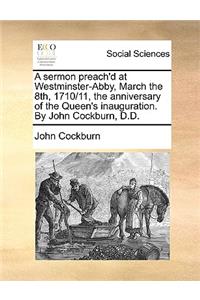 A Sermon Preach'd at Westminster-Abby, March the 8th, 1710/11, the Anniversary of the Queen's Inauguration. by John Cockburn, D.D.