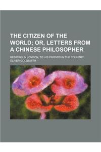 The Citizen of the World; Or, Letters from a Chinese Philosopher. Residing in London, to His Friends in the Country