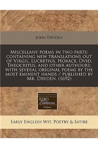 Miscellany Poems in Two Parts: Containing New Translations Out of Virgil, Lucretius, Horace, Ovid, Theocritus, and Other Authours: With Several Original Poems by the Most Eminent Hands / Published by Mr. Dryden. (1692)