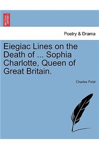 Eiegiac Lines on the Death of ... Sophia Charlotte, Queen of Great Britain.