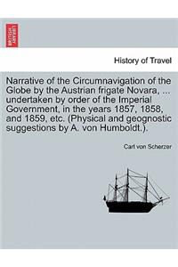 Narrative of the Circumnavigation of the Globe by the Austrian frigate Novara, ... undertaken by order of the Imperial Government, in the years 1857, 1858, and 1859, etc. (Physical and geognostic suggestions by A. von Humboldt.).