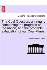 The Coal Question; An Inquiry Concerning the Progress of the Nation, and the Probable Exhaustion of Our Coal-Mines.