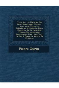Trait Sur Les Maladies Des Yeux: Dans Lequel L'Auteur, Apr S Avoir Expos Les Diff Rentes M Thodes de Faire L'Op Ration de La Cataracte, Propose Un Instrument Nouveau Qui Fixe L'Oeil