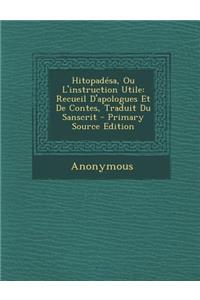 Hitopadesa, Ou L'Instruction Utile: Recueil D'Apologues Et de Contes, Traduit Du Sanscrit