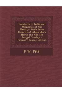 Incidents in India and Memories of the Mutiny: With Some Records of Alexander's Horse and the 1st Bengal Cavalry