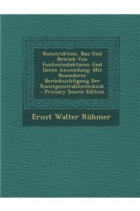 Konstruktion, Bau Und Betrieb Von Funkeninduktoren Und Deren Anwendung: Mit Besonderer Berucksichtigung Der Roentgenstrahlentechnik - Primary Source E