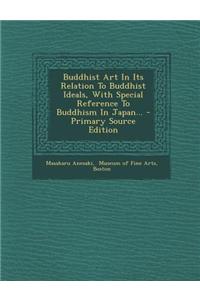 Buddhist Art in Its Relation to Buddhist Ideals, with Special Reference to Buddhism in Japan... - Primary Source Edition