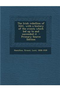 The Irish Rebellion of 1641, with a History of the Events Which Led Up to and Succeeded It