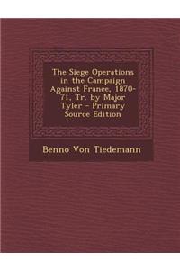 The Siege Operations in the Campaign Against France, 1870-71, Tr. by Major Tyler