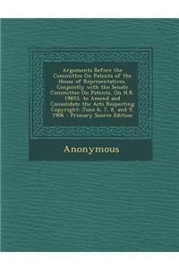 Arguments Before the Committee on Patents of the House of Representatives, Conjointly with the Senate Committee on Patents, on H.R. 19853, to Amend and Consolidate the Acts Respecting Copyright: June 6, 7, 8, and 9, 1906