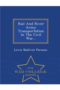 Rail and River Army Transportation in the Civil War... - War College Series