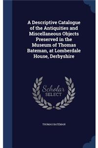 Descriptive Catalogue of the Antiquities and Miscellaneous Objects Preserved in the Museum of Thomas Bateman, at Lomberdale House, Derbyshire