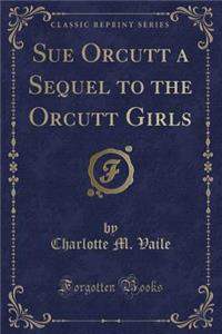 Sue Orcutt a Sequel to the Orcutt Girls (Classic Reprint)