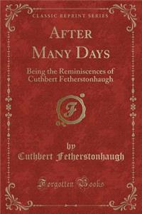 After Many Days: Being the Reminiscences of Cuthbert Fetherstonhaugh (Classic Reprint)