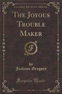 The Joyous Trouble Maker (Classic Reprint)