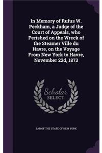 In Memory of Rufus W. Peckham, a Judge of the Court of Appeals, who Perished on the Wreck of the Steamer Ville du Havre, on the Voyage From New York to Havre, November 22d, 1873