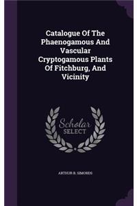 Catalogue Of The Phaenogamous And Vascular Cryptogamous Plants Of Fitchburg, And Vicinity