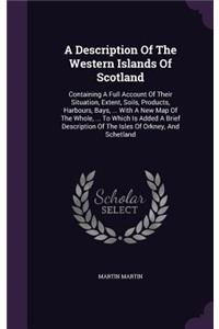 Description Of The Western Islands Of Scotland: Containing A Full Account Of Their Situation, Extent, Soils, Products, Harbours, Bays, ... With A New Map Of The Whole, ... To Which Is Added A Brie