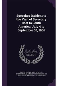 Speeches Incident to the Visit of Secretary Root to South America. July 4 to September 30, 1906