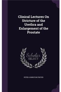 Clinical Lectures On Stricture of the Urethra and Enlargement of the Prostate