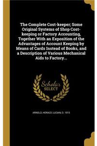 The Complete Cost-keeper; Some Original Systems of Shop Cost-keeping or Factory Accounting, Together With an Exposition of the Advantages of Account Keeping by Means of Cards Instead of Books, and a Description of Various Mechanical Aids to Factory