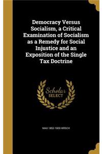 Democracy Versus Socialism, a Critical Examination of Socialism as a Remedy for Social Injustice and an Exposition of the Single Tax Doctrine