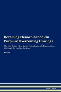 Reversing Henoch-Schonlein Purpura: Overcoming Cravings the Raw Vegan Plant-Based Detoxification & Regeneration Workbook for Healing Patients. Volume 3