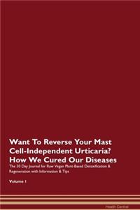 Want To Reverse Your Mast Cell-Independent Urticaria? How We Cured Our Diseases. The 30 Day Journal for Raw Vegan Plant-Based Detoxification & Regeneration with Information & Tips Volume 1