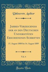 Jahres-Verzeichniss Der an Den Deutschen UniversitÃ¤ten Erschienenen Schriften, Vol. 4: 15. August 1888 Bis 14. August 1889 (Classic Reprint)