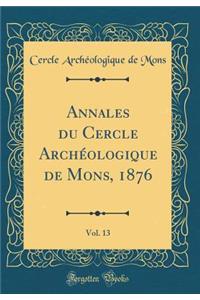 Annales Du Cercle ArchÃ©ologique de Mons, 1876, Vol. 13 (Classic Reprint)