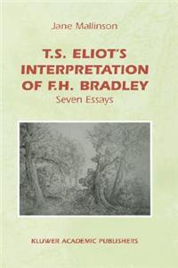 T.S. Eliot's Interpretation of F.H. Bradley: Seven Essays: Seven Essays