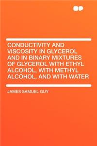 Conductivity and Viscosity in Glycerol and in Binary Mixtures of Glycerol with Ethyl Alcohol, with Methyl Alcohol, and with Water