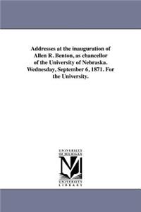 Addresses at the inauguration of Allen R. Benton, as chancellor of the University of Nebraska. Wednesday, September 6, 1871. For the University.