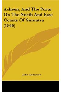 Acheen, And The Ports On The North And East Coasts Of Sumatra (1840)