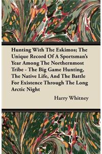 Hunting With The Eskimos; The Unique Record Of A Sportsman's Year Among The Northernmost Tribe - The Big Game Hunting, The Native Life, And The Battle For Existence Through The Long Arctic Night