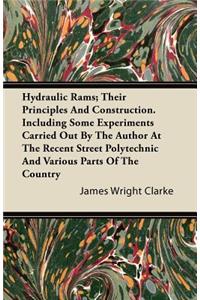 Hydraulic Rams; Their Principles And Construction. Including Some Experiments Carried Out By The Author At The Recent Street Polytechnic And Various Parts Of The Country