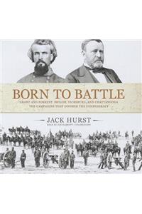 Born to Battle: Grant and Forrest: Shiloh, Vicksburg, and Chattanooga: The Campaigns That Doomed the Confederacy