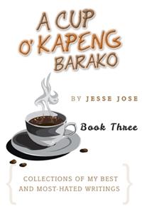 Cup O' Kapeng Barako: Collections of My Best and Most-Hated Writings