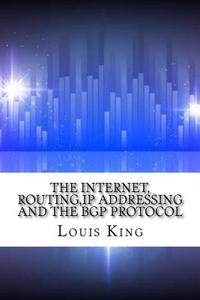 The Internet, Routing, IP Addressing and the Bgp Protocol