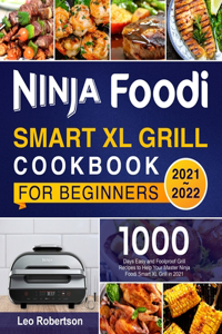 Ninja Foodi Smart XL Grill Cookbook for Beginners 2021-2022: 1000 Days Quick and Easy Grill Recipes for Your Whole Family to Master Ninja Foodi Smart XL Grill