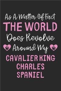 As A Matter Of Fact The World Does Revolve Around My Cavalier King Charles Spaniel