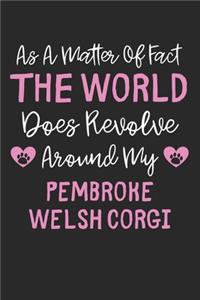 As A Matter Of Fact The World Does Revolve Around My Pembroke Welsh Corgi