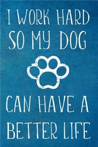I Work Hard So My Dog Can Have A Better Life