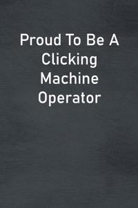 Proud To Be A Clicking Machine Operator